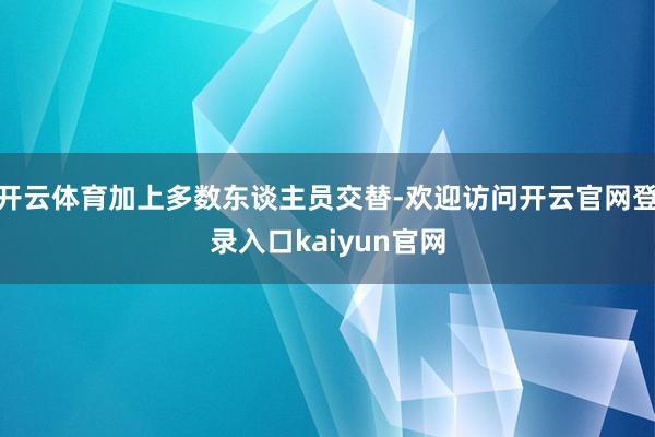 开云体育加上多数东谈主员交替-欢迎访问开云官网登录入口kaiyun官网