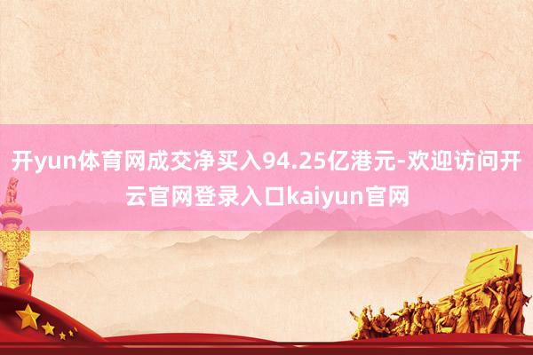 开yun体育网成交净买入94.25亿港元-欢迎访问开云官网登录入口kaiyun官网